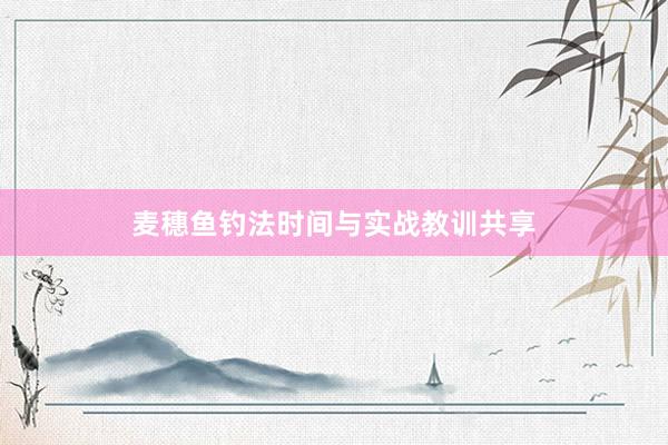 麦穗鱼钓法时间与实战教训共享