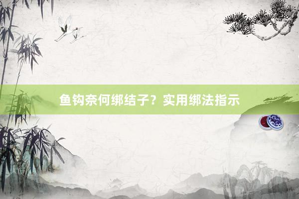 鱼钩奈何绑结子？实用绑法指示